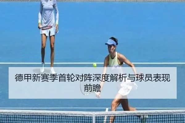 德甲新赛季首轮对阵深度解析与球员表现前瞻